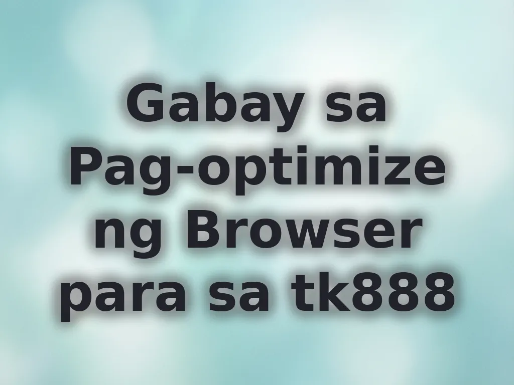 Gabay sa Pag-optimize ng Browser para sa tk888